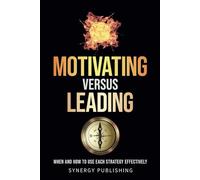 MOTIVATING VERSUS LEADING: WHEN AND HOW TO USE EACH STRATEGY EFFECTIVELY