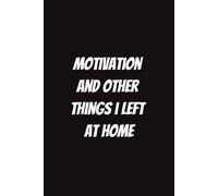 Motivation and Other Things I Left at Home: Funny Notebook for Students, Sarcastic Gifts for Coworkers, etc