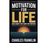 MOTIVATION FOR LIFE: Build Habits That Serve You Forever