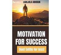 Motivation for Success: Biblical Wisdom for Personal Growth, Destiny Fulfillment, and Success Without Limitations (Don't Settle for Less!)