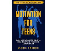 Motivation for Teenagers: Daily Motivation for Teens to Build Discipline, Focus and Achieve Goals (Teen Life Skills & Mental Wellness)