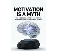 MOTIVATION IS A MYTH: The Discipline System for People Who Are Tired of Waiting to Feel Ready
