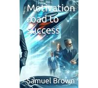 Motivation road to success (Samuel Brown Motivational books)