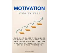Motivation Step by Step: Evidence-Based Techniques to Build Lasting Motivation and Crush Procrastination for the Overwhelmed, the Stuck & the Ambitious (Self Improvement Step by Step)