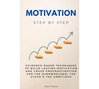 Motivation Step by Step: Evidence-Based Techniques to Build Lasting Motivation and Crush Procrastination for the Overwhelmed, the Stuck & the Ambitious (Self Improvement Step by Step)