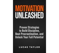 Motivation Unleashed: Proven Strategies to Build Discipline, Beat Procrastination, and Unlock Your Full Potential