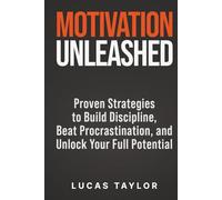 Motivation Unleashed: Proven Strategies to Build Discipline, Beat Procrastination, and Unlock Your Full Potential