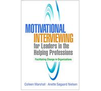 Motivational Interviewing for Leaders in the Helping Professions: Facilitating Change in Organizations (Applications of Motivational Interviewing)