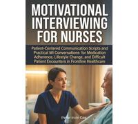Motivational Interviewing for Nurses: Patient-Centered Communication Scripts and Practical MI Conversations for Medication Adherence, Lifestyle ... Patient Encounters in Frontline Healthcare