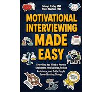 Motivational Interviewing Made Easy: Everything You Need to Know to Understand Ambivalence, Reduce Resistance, and Guide People Toward Lasting Change