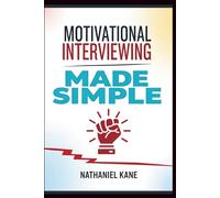 Motivational Interviewing Made Simple: A Practical Step-by-Step Handbook for Helping People Change, Break Bad Habits, and Unlock Their True Potential
