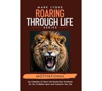 Motivational short stories to transform your life (Mark Lyons Roaring through Life Series)
