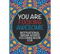 Motivational Swear Words Coloring Book For Adults - You Are Fucking Awesome: Relaxing Stress Relief Book Full Of Swearing