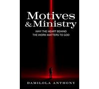 MOTIVES AND MINISTRY: Why the Heart Behind the Work Matters to God