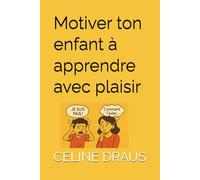 Motivez votre enfant à apprendre avec plaisir : Guide pratique d’accompagnement scolaire et d’éducation positive