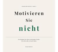 Motivieren Sie nicht: Ein Ratgeber für Eltern schulmüder Kinder, die schon alles versucht haben (Gegen den Reflex)