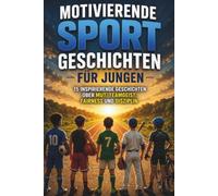 Motivierende Sportgeschichten für Jungen: Inspirierende Kurzgeschichten für junge Athleten über den Umgang mit Rückschlägen, Fairness, Teamwork, Selbstbewusstsein und Respekt
