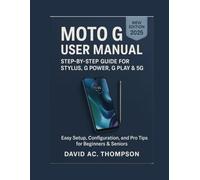 MOTO G USER MANUAL: STEP-BY-STEP GUIDE FOR STYLUS, G POWER, G PLAY & 5G: Easy Setup, Configuration, and Pro Tips for Beginners & Seniors