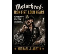 MOTÖRHEAD: IRON FIST, LOUD HEART: Lemmy Kilmister and the Raw Revolution That Changed Music Forever