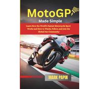 MotoGP Made Simple: Learn How the World’s Fastest Motorcycle Sport Works and How to Watch, Follow, and Join the Global Fan Community