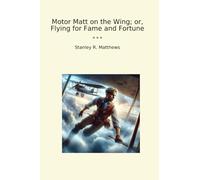 Motor Matt on the Wing; or, Flying for Fame and Fortune (Classic Books)