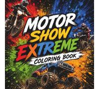 MOTOR SHOW EXTREME: An Action-Packed Coloring Book with Bold Designs of Monster Trucks, Derby Cars and Stunt Bikers for Teens and Adults. High-Dynamic Scenes for Relaxation and Stress Relief