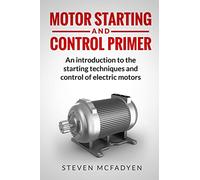 Motor Starting and Control Primer: An introduction to the starting techniques and control of electric motors