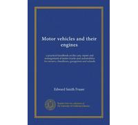 Motor vehicles and their engines: a practical handbook on the care, repair and management of motor trucks and automobiles for owners, chauffeurs, garagemen and schools