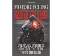 Motorcycling: Master the Beast: Overcome Instincts, Control the Fear, Read the Road