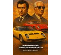 Motores rebeldes: dos desafíos al mito Ferrari: La historia de Ferruccio Lamborghini y Horacio Pagani: cuando la determinación convierte el rechazo en leyenda