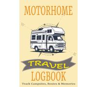 MOTORHOME TRAVEL LOGBOOK: Track Campsites, Routes & Memories | RV adventure Travel Journal | Campers Diary | 100 Pages 6 x9 size... Perfect to Record all your Road Trips