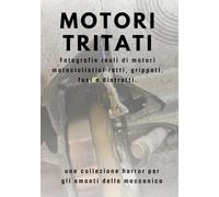Motori TRITATI , una collezione horror per gli amanti della meccanica: Idea regalo, Fotografie reali di motori motociclistici rotti, grippati, fusi e distrutti.