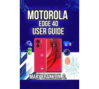 Motorola Edge 40 User Guide: Performance Optimization, Security Setup, and Battery Mastery: 3 (Motorola Phones User Guide 2026)