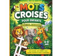 Mots croisés pour enfants 6-8 ans - Spécial animaux: Quiz, mots mêlés et grilles illustrées pour s’amuser sans écran (Mots croisés, quiz et jeux amusants pour les 6-8 ans)