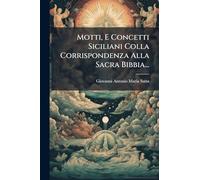 Motti, E Concetti Siciliani Colla Corrispondenza Alla Sacra Bibbia...