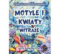 Motyle i Kwiaty Witraże Odwrócona Kolorowanka Dla Dorosłych: 34 Piękne Akwarelowe Wzory | Kreatywność, Uważność, Medytacja, Relaks, Antystresowe Kolorowanie