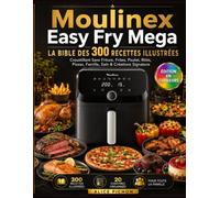 Moulinex Easy Fry Mega - La Bible des 300 Recettes Illustrées: Croustillant Sans Friture, Frites, Poulet, Rôtis, Pizzas, Famille, Sain & Créations Signature