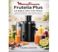 Moulinex Frutelia Plus: La Bible des Jus Frais 300 Recettes Illustrées - Détox, Énergie, Immunité, Minceur, Jus du Monde, Créations Signature & Bien plus