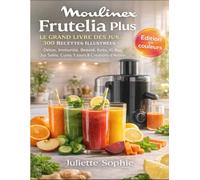 Moulinex Frutelia Plus: Le Grand Livre des Jus 300 Recettes Illustrées - Détox, Immunité, Beauté, Keto, IG Bas, Jus Salés, Cures 3 Jours & Créations d'Auteur