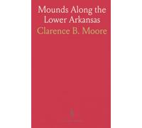 Mounds Along the Lower Arkansas: Field reports and artifact records from a 1908 survey of burial sites and cemeteries
