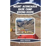 MOUNT ACONCAGUA BASE CAMP HIKING GUIDE: Experience the Roof of the Americas: Trails, Glaciers, and High-Altitude Adventure - Updated Edition 2025-2026 (Trek Beyond Borders Guides)