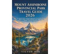 MOUNT ASSINIBOINE PROVINCIAL PARK TRAVEL GUIDE 2026: The Complete Guide to Hiking the Matterhorn of the Canadian Rockies: Routes, Permits, Camping, ... Hidden Gems, Wildlife, and Expert Itineraries