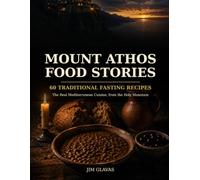 Mount Athos Food Stories: The Real Mediterranean Cuisine - 60 Traditional Orthodox Fasting Recipes from the Holy Mountain