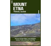 MOUNT ETNA TRAVEL GUIDE: Discover the Best Sights, Local Highlights, Outdoor Thrills, and Smart Travel Tips