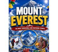 Mount Everest Most Incredible and Inspiring Stories: True Tales of Courage, Survival, Adventure and Human Triumph from the World’s Highest Mountain