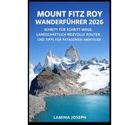 MOUNT FITZ ROY WANDERFÜHRER 2026: SCHRITT FÜR SCHRITT-WEGE, LANDSCHAFTLICH REIZVOLLE ROUTEN UND TIPPS FÜR PATAGONIEN ABENTEUER (BEYOND THE SUMMIT)
