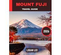 Mount fuji TRAVEL GUIDE 2026 (Full-color travel guide): Understanding the Sacred, Natural, and Cultural Landscape of Japan’s Majestic Peak