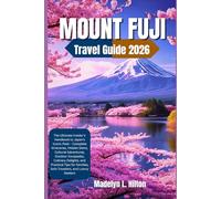 MOUNT FUJI TRAVEL GUIDE 2026: The Ultimate Insider’s Handbook to Japan’s Iconic Peak - Complete Itineraries, Hidden Gems, Cultural Adventures, Outdoor Escapades, Culinary Delights, and Practical Tips