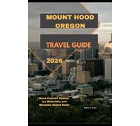 MOUNT HOOD OREGON TRAVEL GUIDE 2026: Snow-Covered Forests, Icy Waterfalls, and Mountain Nature Spots (Discover 2024: Top Destinations and Hidden Gems)