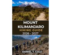 MOUNT KILIMANJARO HIKING GUIDE 2026 - 2027: The Complete Guide to Conquering Africa’s Highest Peak for Safe Successful Summit Attempts (The Ultimate Hiking Destinations Series)